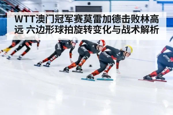 WTT澳门冠军赛莫雷加德击败林高远 六边形球拍旋转变化与战术解析