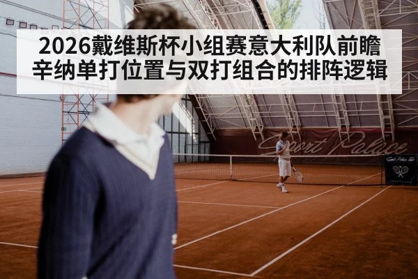 2026戴维斯杯小组赛意大利队前瞻 辛纳单打位置与双打组合的排阵逻辑