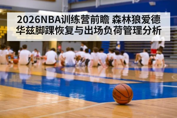 2026NBA训练营前瞻 森林狼爱德华兹脚踝恢复与出场负荷管理分析
