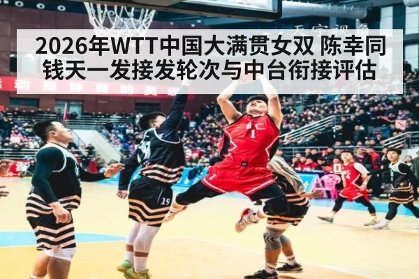 2026年WTT中国大满贯女双 陈幸同钱天一发接发轮次与中台衔接评估