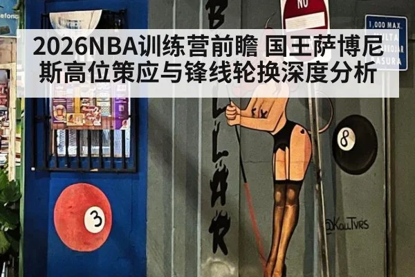 2026NBA训练营前瞻 国王萨博尼斯高位策应与锋线轮换深度分析