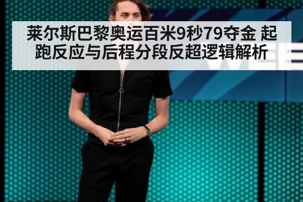 莱尔斯巴黎奥运百米9秒79夺金 起跑反应与后程分段反超逻辑解析