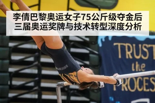 李倩巴黎奥运女子75公斤级夺金后三届奥运奖牌与技术转型深度分析